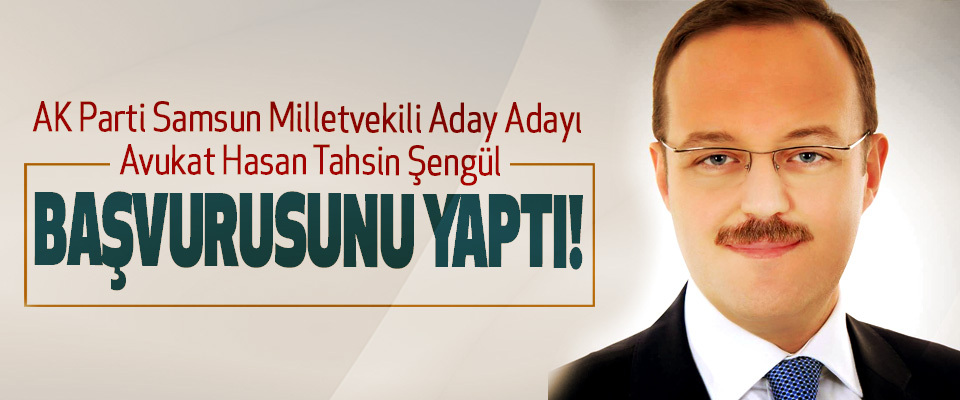 AK Parti Samsun Milletvekili Aday Adayı Avukat Hasan Tahsin Şengül Başvurusunu yaptı!
