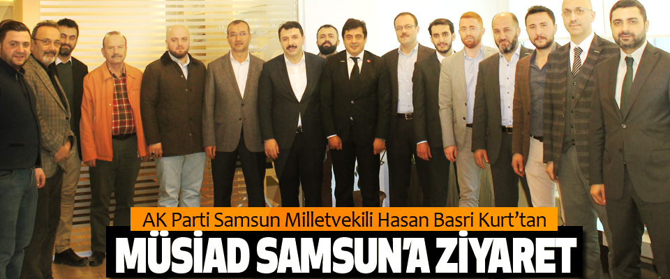 AK Parti Samsun Milletvekili Hasan Basri Kurt’tan MÜSİAD Samsun’a Ziyaret