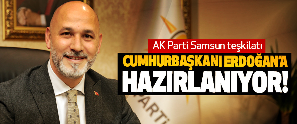 AK Parti Samsun teşkilatı Cumhurbaşkanı Erdoğan’a hazırlanıyor!