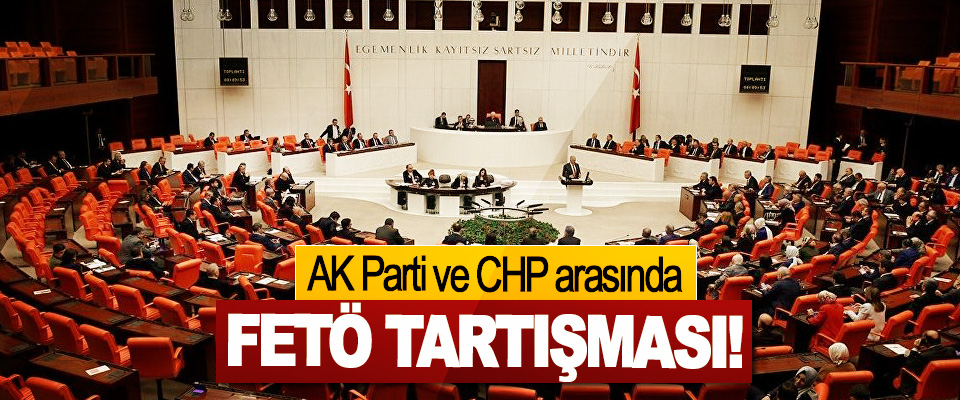AK Parti ve CHP arasında FETÖ Tartışması!
