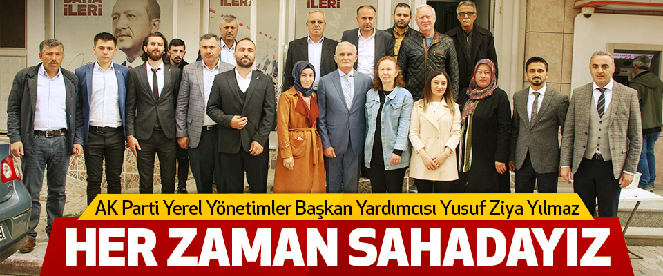 AK Parti Yerel Yönetimler Başkan Yardımcısı Yusuf Ziya Yılmaz Her Zaman Sahadayız