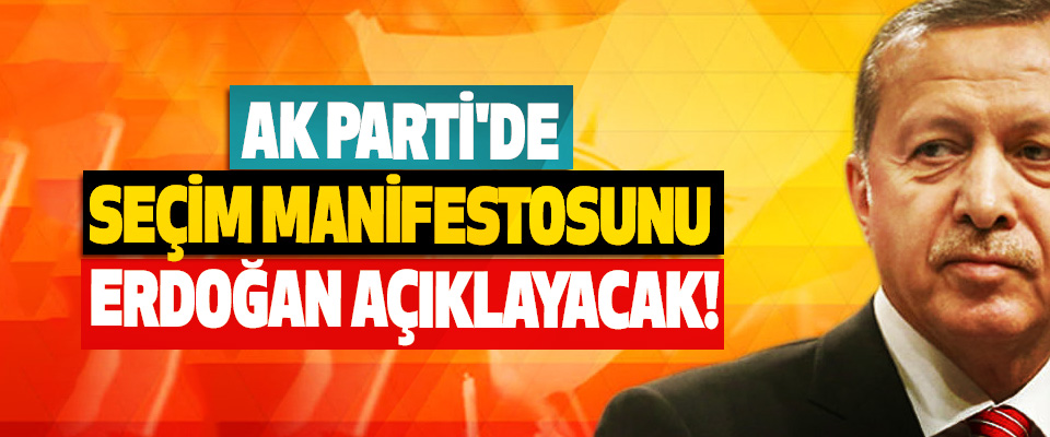 AK Parti'de Seçim Manifestosunu Erdoğan Açıklayacak!