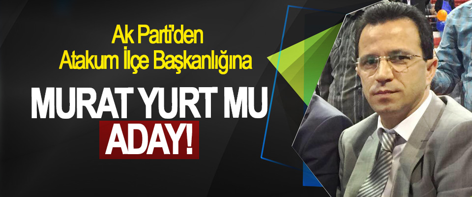 Ak Parti'den Atakum İlçe Başkanlığına Murat Yurt mu aday!