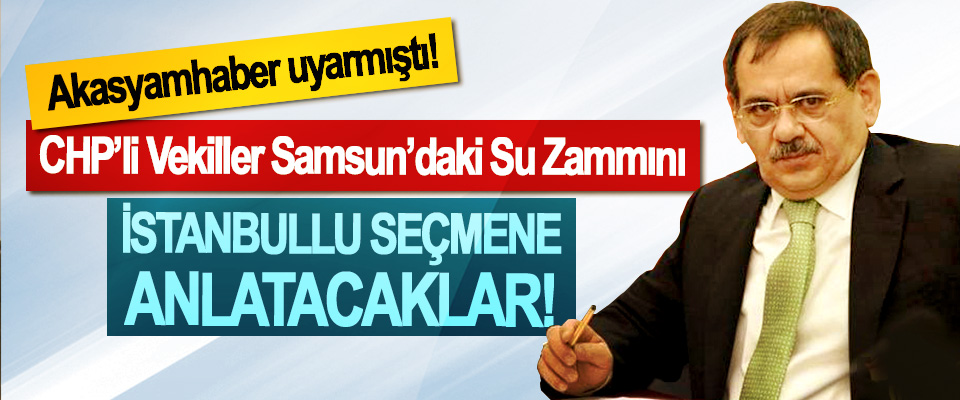 Akasyamhaber uyarmıştı!, CHP’li Vekiller Samsun’daki Su Zammını İstanbullu Seçmene Anlatacaklar!