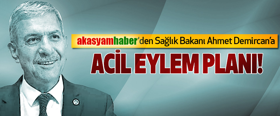 Akasyamhaber’den Sağlık Bakanı Ahmet Demircan’a Acil eylem planı!