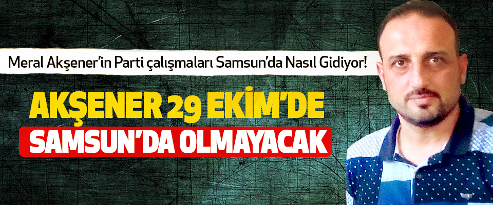 ​Akşener 29 Ekim’de Samsun’da Olmayacak