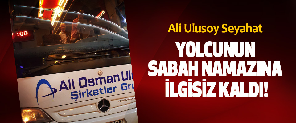 Ali Ulusoy Seyahat Yolcunun Sabah Namazına İlgisiz Kaldı!