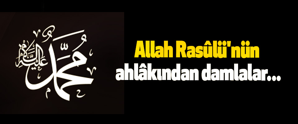 Allah Rasûlü'nün ahlâkından damlalar...