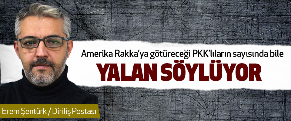 Amerika Rakka’ya götüreceği PKK’lıların sayısında bile Yalan Söylüyor