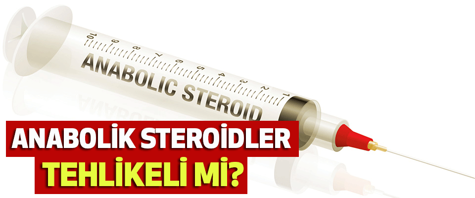 Anabolik Steroidler Tehlikeli Mi!