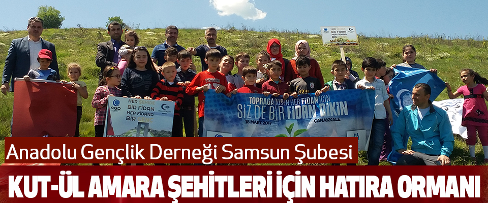 Anadolu Gençlik Derneği Samsun Şubesi Kut-Ül Amara Şehitleri İçin Hatıra Ormanı