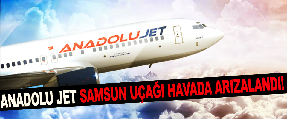 Anadolu jet samsun uçağı havada arızalandı!