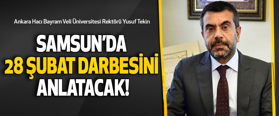 Ankara Hacı Bayram Veli Üniversitesi Rektörü Yusuf Tekin  Samsun’da 28 şubat darbesini anlatacak!