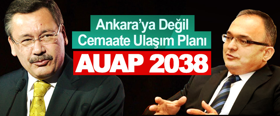 Ankara’ya Değil Cemaate Ulaşım Planı: AUAP 2038