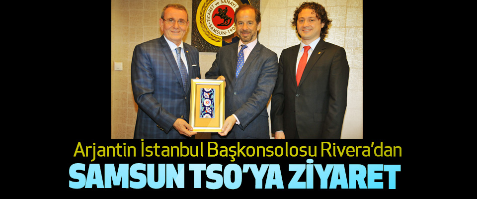 Arjantin İstanbul Başkonsolosu Rivera’dan Samsun TSO’ya Ziyaret