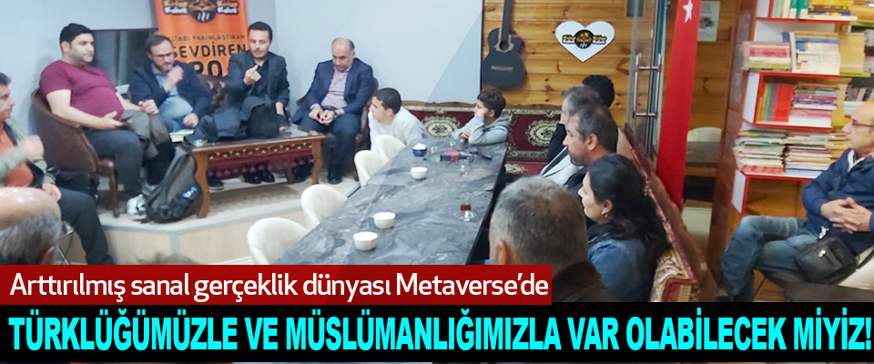Arttırılmış sanal gerçeklik dünyası Metaverse’de  Türklüğümüzle ve Müslümanlığımızla Var Olabilecek Miyiz!