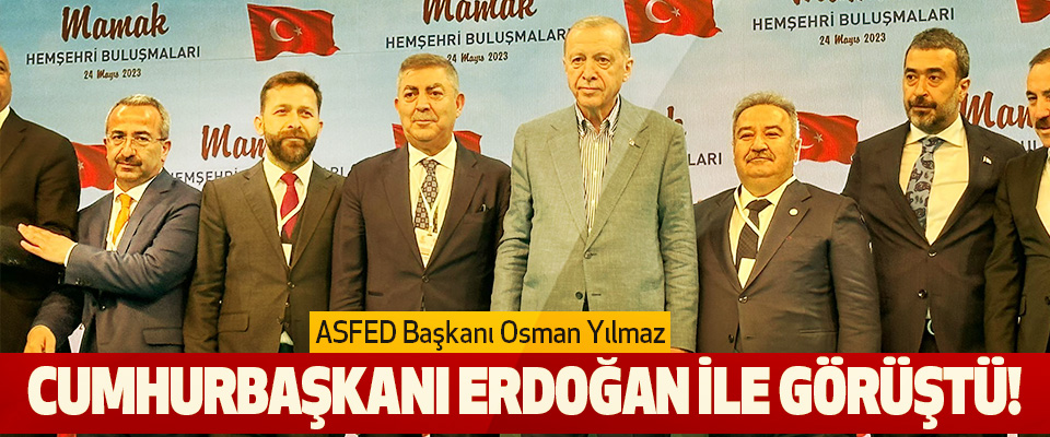 ASFED Başkanı Osman Yılmaz Cumhurbaşkanı Erdoğan İle Görüştü!