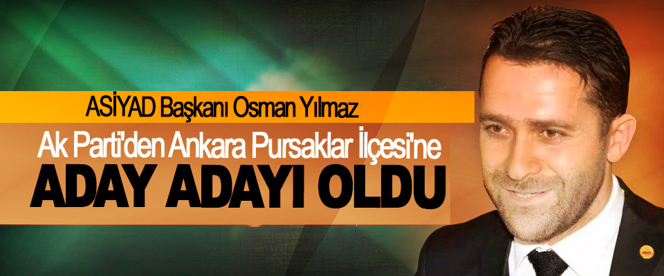 ASİYAD Başkanı Osman Yılmaz, Ak Parti'den Ankara Pursaklar İlçesi'ne Belediye Başkanı Aday Adayı Oldu