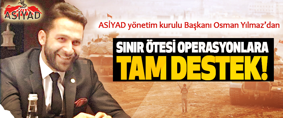 ASİYAD Başkanı Osman Yılmaz’dan Sınır ötesi operasyonlara tam destek!