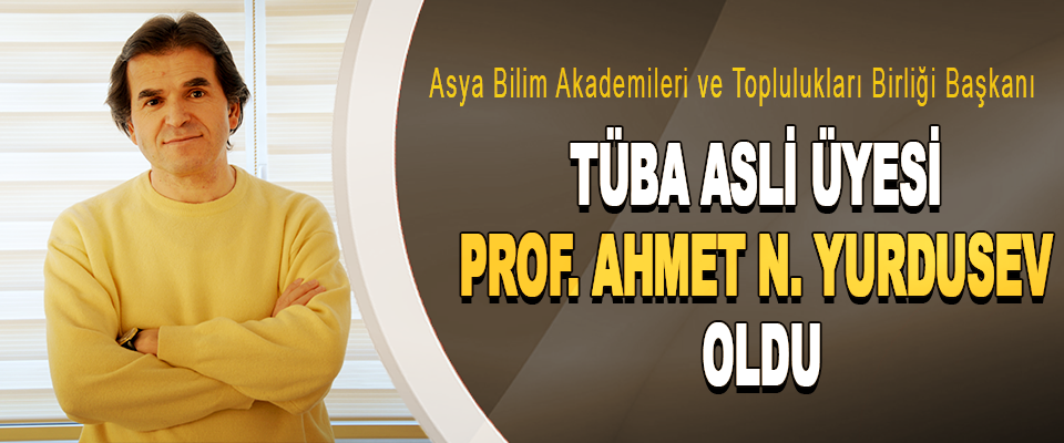 Asya Bilim Akademileri ve Toplulukları Birliği Başkanı  Tüba asli üyesi Prof. Ahmet n. Yurdusev oldu