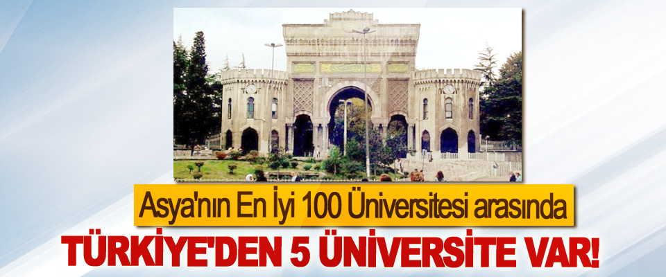 Asya'nın En İyi 100 Üniversitesi arasında Türkiye'den 5 üniversite var!