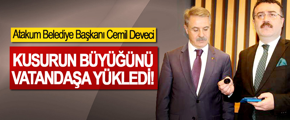 Atakum Belediye Başkanı Cemil Deveci, Kusurun büyüğünü vatandaşa yükledi!