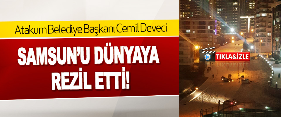 Atakum Belediye Başkanı Cemil Deveci Samsun’u Dünyaya Rezil Etti!