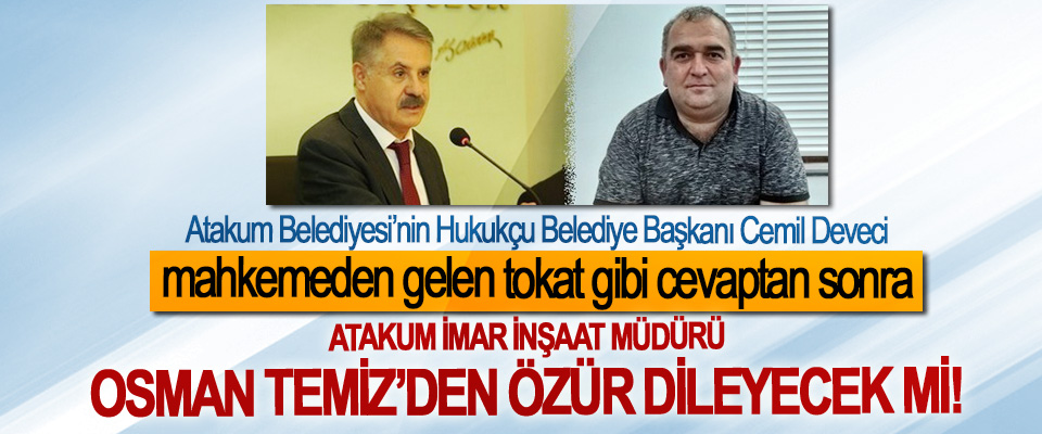 Atakum Belediyesi’nin Hukukçu Belediye Başkanı Cemil Deveci mahkemeden gelen tokat gibi cevaptan sonra  Atakum İmar İnşaat Müdürü Osman Temiz’den özür dileyecek mi!