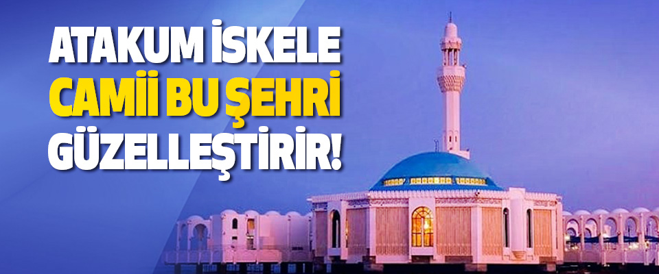 Atakum İskele Camii Bu Şehri Güzelleştirir!