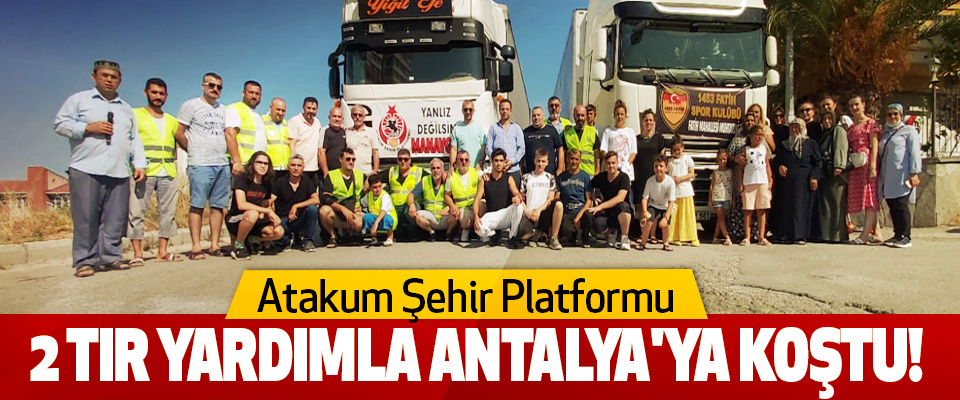 Atakum Şehir Platformu 2 tır yardımla Antalya'ya Koştu!