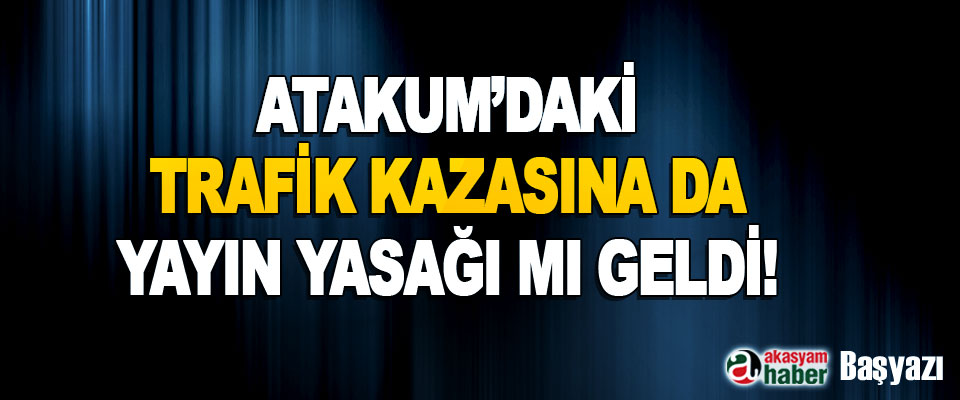 Atakum’daki Trafik Kazasına da Yayın Yasağı mı Geldi!