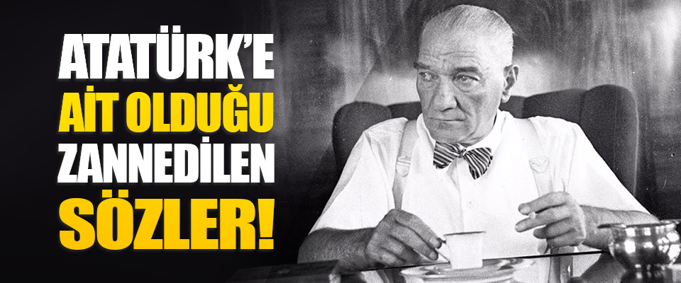 Atatürk’e Ait Olduğu Zannedilen Sözler!