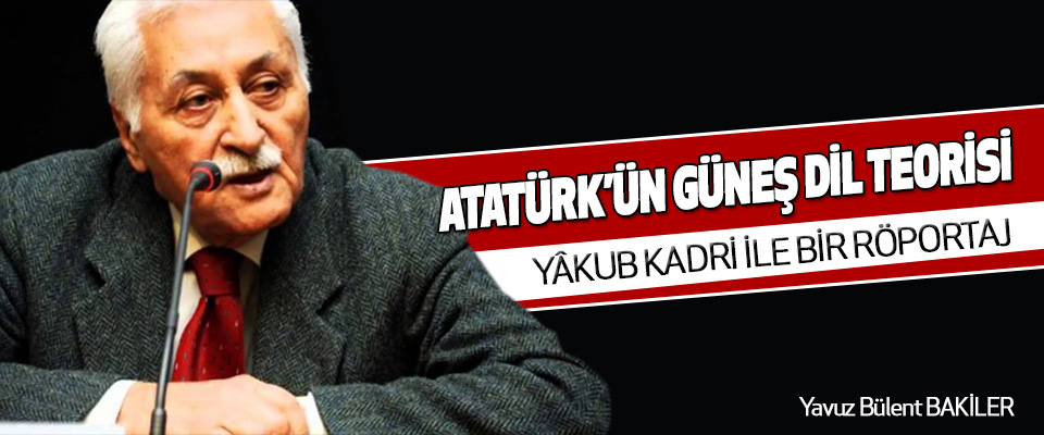 Atatürk’ün Güneş Dil Teorisi Üzerine Yâkub Kadri İle Bir Röportaj