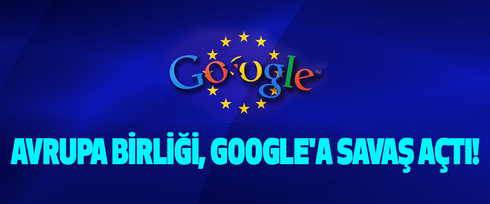 Avrupa birliği, google'a savaş açtı!