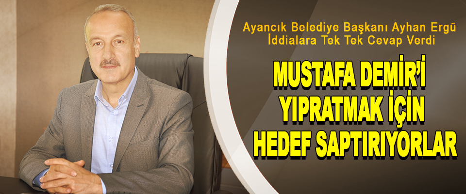 Ayancık Belediye Başkanı Ayhan Ergün: Mustafa Demir’i Yıpratmak İçin Hedef Saptırıyorlar