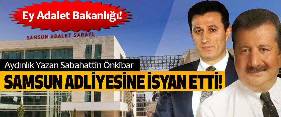 Aydınlık Yazarı Sabahattin Önkibar Samsun adliyesine isyan etti!