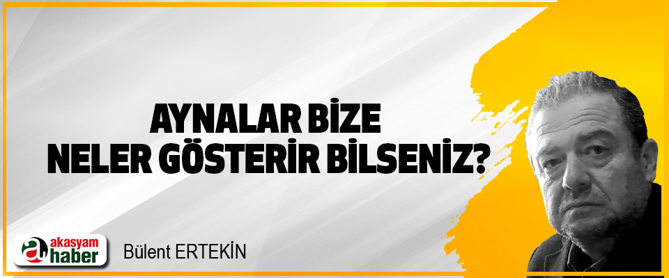 Aynalar bize neler gösterir bilseniz?