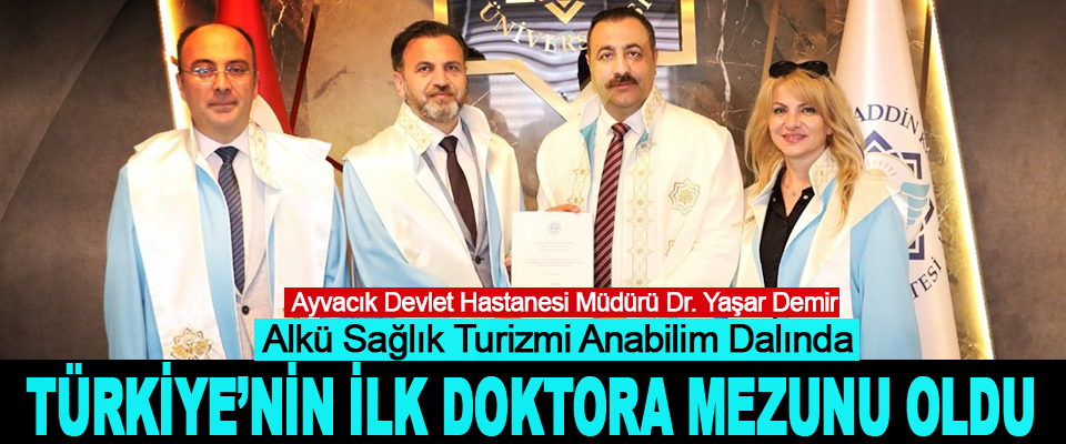 Ayvacık Devlet Hastanesi Müdürü Dr. Yaşar Demir  Alkü Sağlık Turizmi Anabilim Dalında Türkiye’nin İlk Doktora Mezunu Oldu