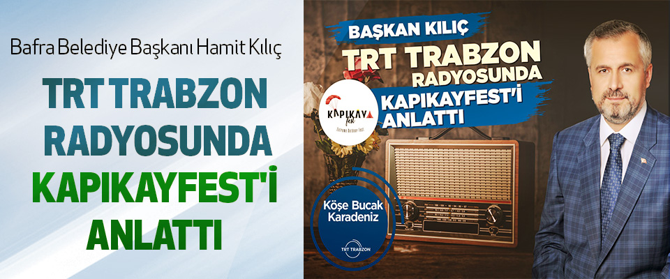 Bafra Belediye Başkanı Hamit Kılıç Trt Trabzon Radyosunda Kapıkayfest'i Anlattı