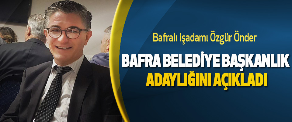 BAFRALI işadamı Özgür Önder Bafra Belediye Başkanlık Adaylığını Açıkladı