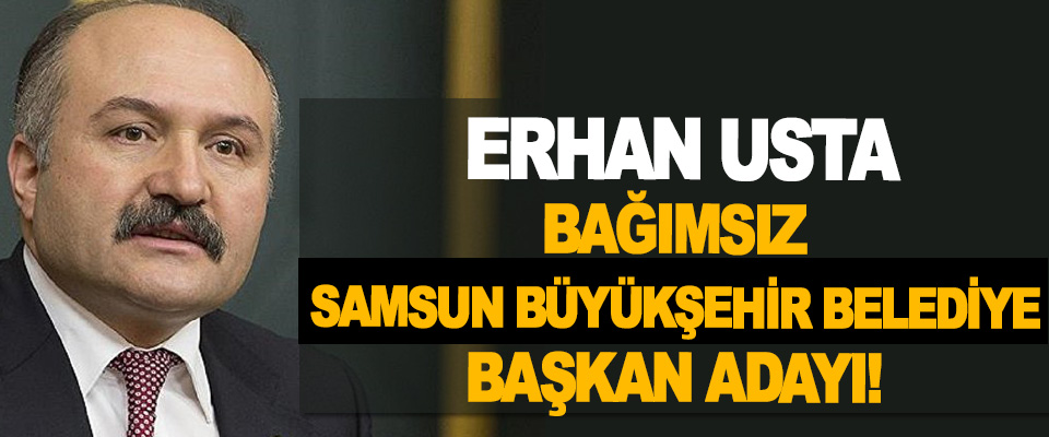 Bağımsız Samsun Büyükşehir Belediye Başkan Adayı Erhan Usta!
