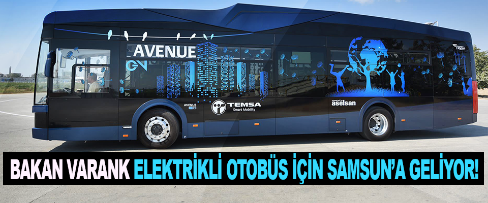 Bakan Varank, Elektrikli Otobüs İçin Samsun’a Geliyor!