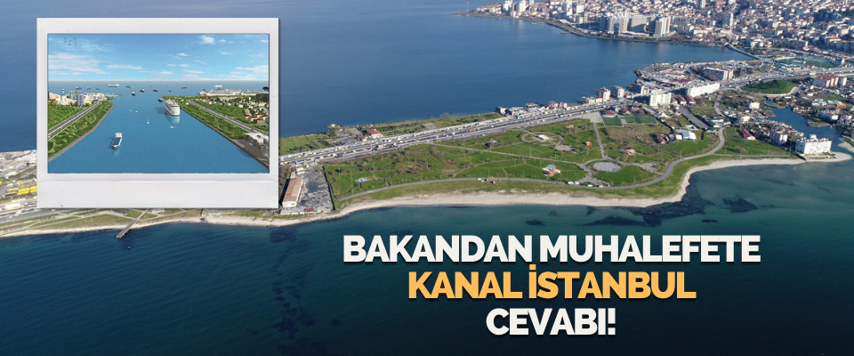 Bakandan Muhalefete Kanal İstanbul Cevabı!