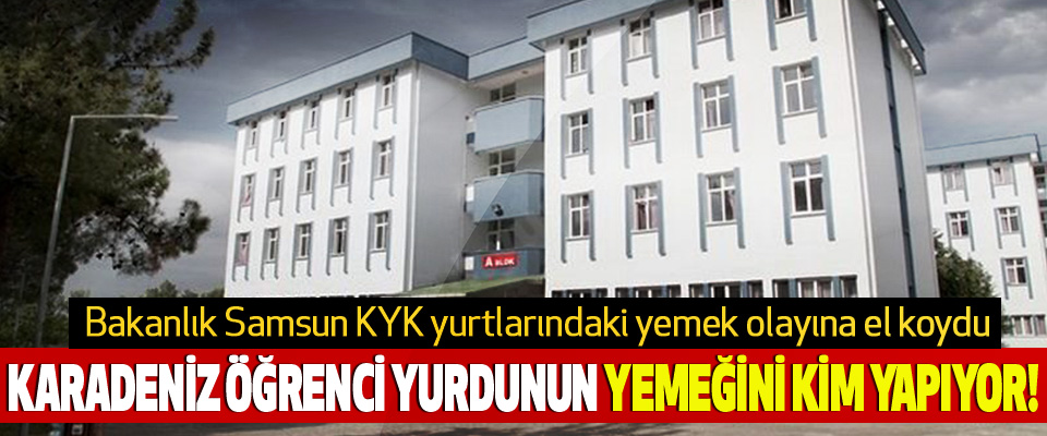 Bakanlık Samsun KYK yurtlarındaki yemek olayına el koydu