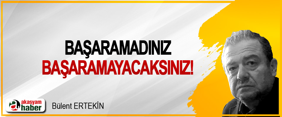 Başaramadınız, başaramayacaksınız!