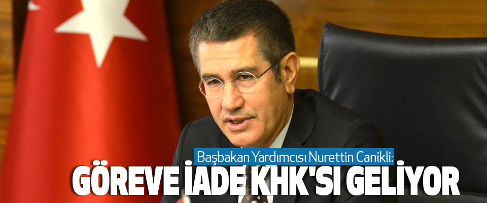 Başbakan Yardımcısı Nurettin Canikli: Göreve İade Khk'sı Geliyor