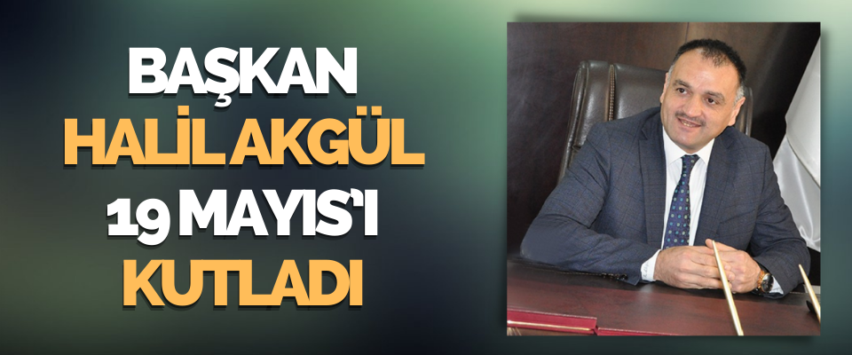 Başkan Akgül 19 Mayıs’ı Kutladı