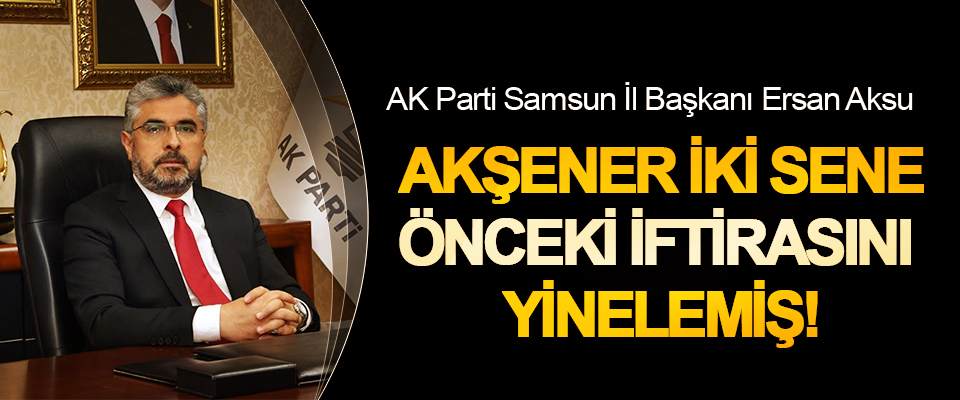 Başkan Aksu: Akşener iki sene önceki iftirasını yinelemiş!
