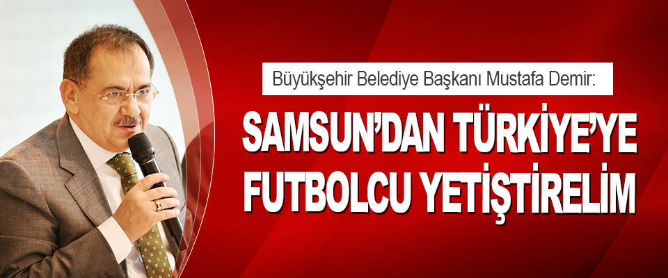 Başkan Demir: Samsun’dan Türkiye’ye Futbolcu Yetiştirelim