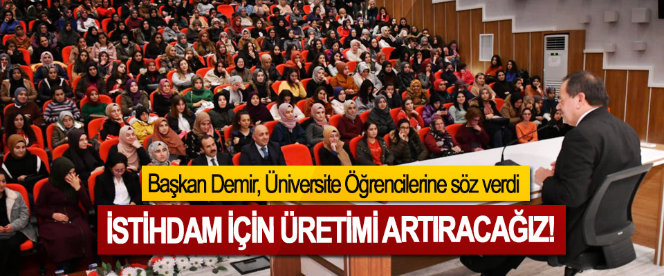 Başkan Demir, Üniversite Öğrencilerine söz verdi: İstihdam için üretimi artıracağız!